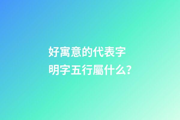 好寓意的代表字 明字五行屬什么？